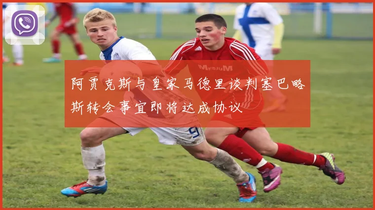 阿贾克斯与皇家马德里谈判塞巴略斯转会事宜即将达成协议