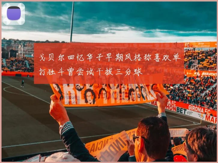 戈贝尔回忆华子早期风格称喜欢单打独斗曾尝试干拔三分球