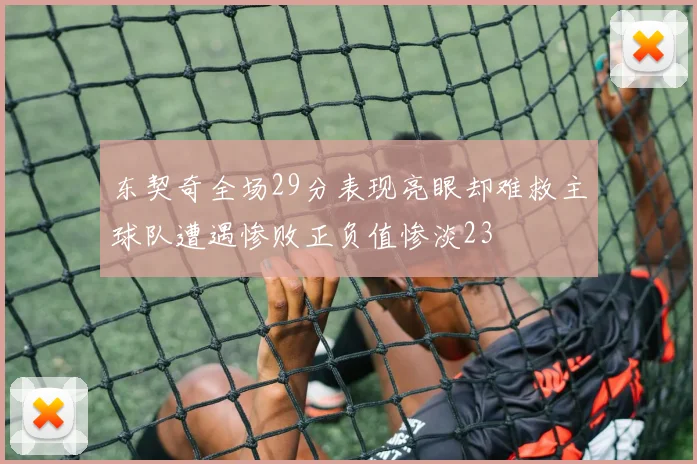 东契奇全场29分表现亮眼却难救主球队遭遇惨败正负值惨淡23