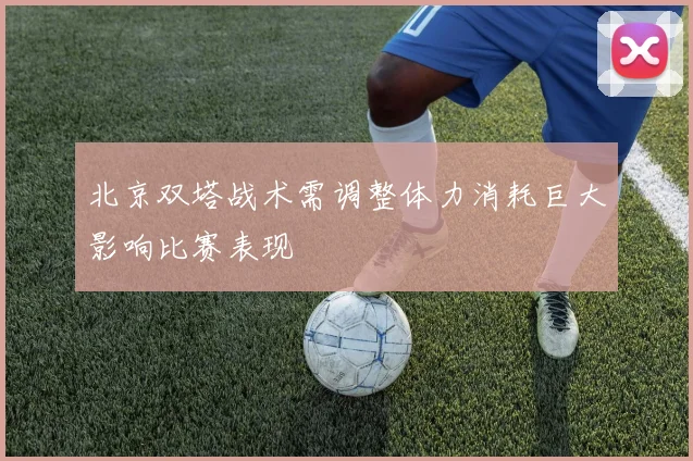 北京双塔战术需调整体力消耗巨大影响比赛表现