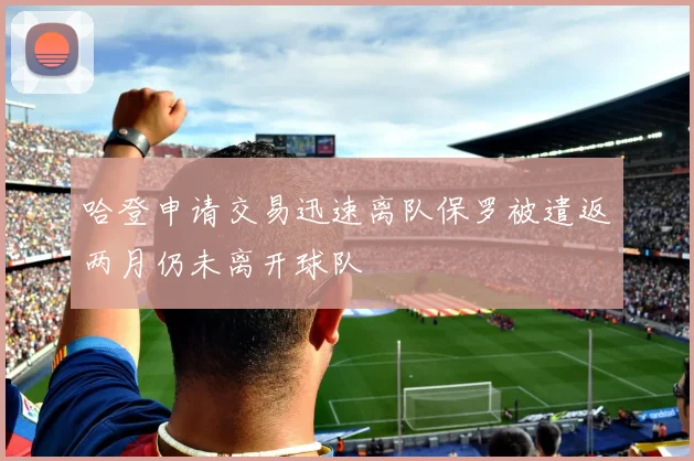 哈登申请交易迅速离队保罗被遣返两月仍未离开球队