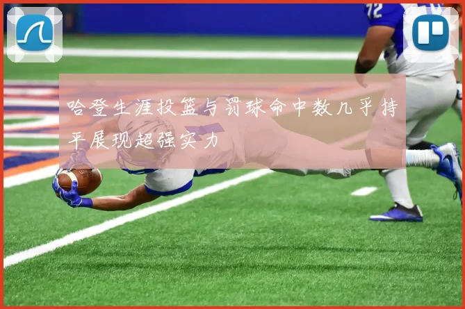 哈登生涯投篮与罚球命中数几乎持平展现超强实力
