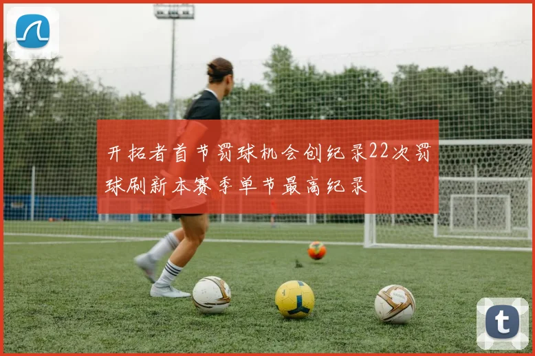 开拓者首节罚球机会创纪录22次罚球刷新本赛季单节最高纪录
