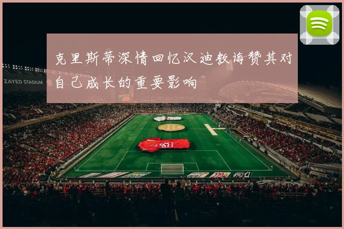 克里斯蒂深情回忆汉迪教诲赞其对自己成长的重要影响