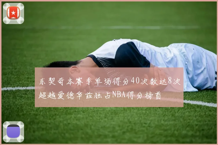 东契奇本赛季单场得分40次数达8次超越爱德华兹独占NBA得分榜首