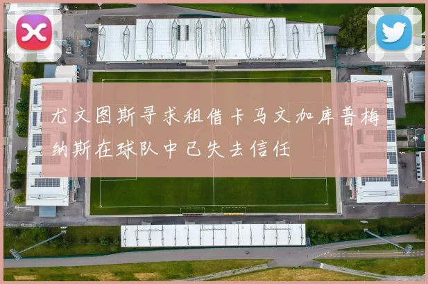 尤文图斯寻求租借卡马文加库普梅纳斯在球队中已失去信任