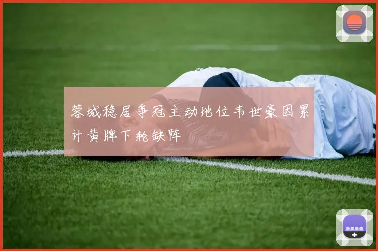 蓉城稳居争冠主动地位韦世豪因累计黄牌下轮缺阵