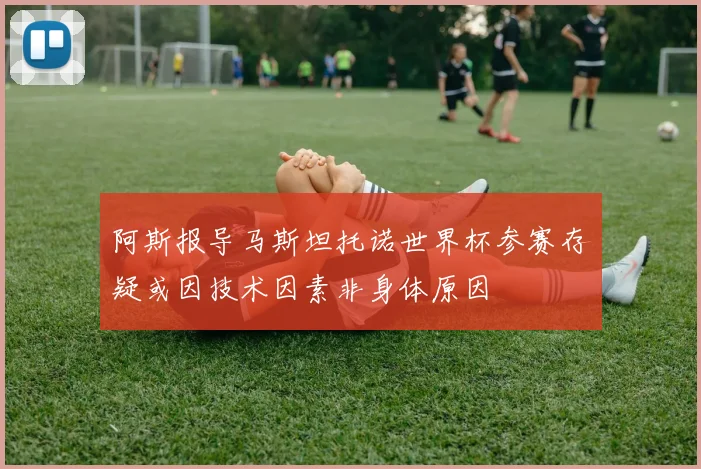 阿斯报导马斯坦托诺世界杯参赛存疑或因技术因素非身体原因