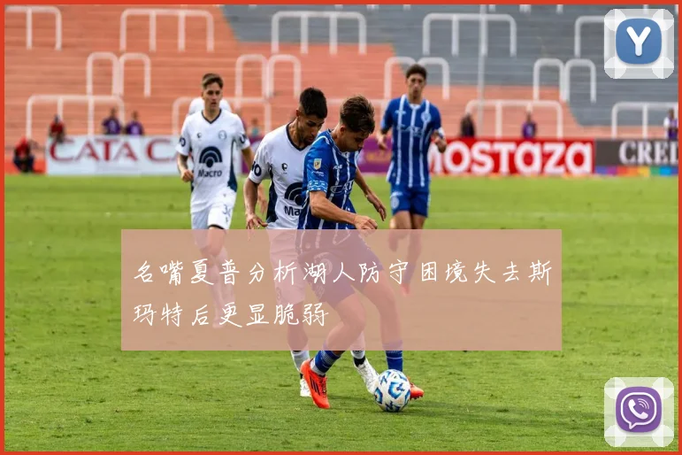 名嘴夏普分析湖人防守困境失去斯玛特后更显脆弱