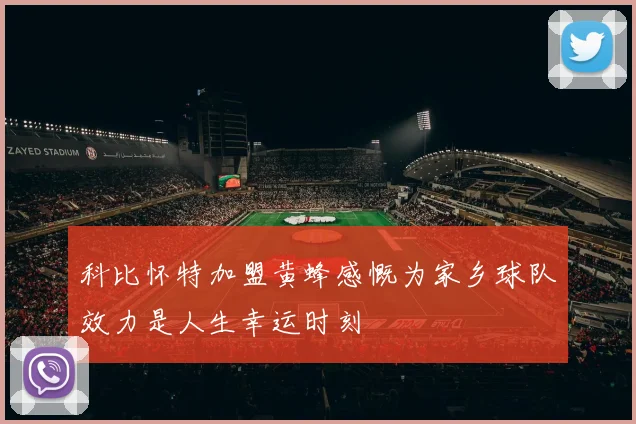 科比怀特加盟黄蜂感慨为家乡球队效力是人生幸运时刻