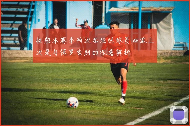 快船本赛季两次客场送球员回家上次是与保罗告别的深意解析
