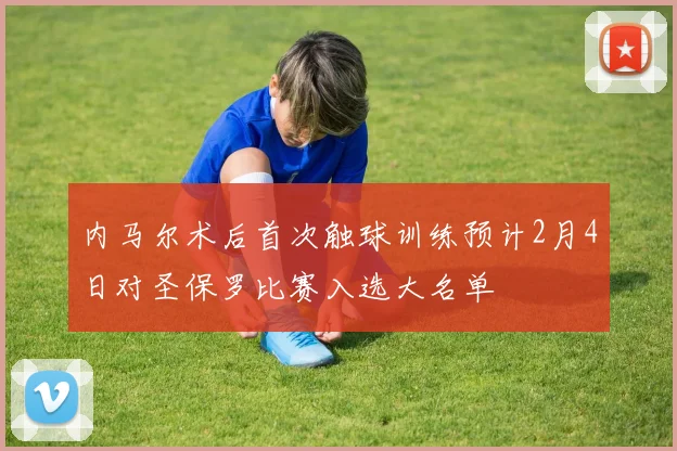 内马尔术后首次触球训练预计2月4日对圣保罗比赛入选大名单